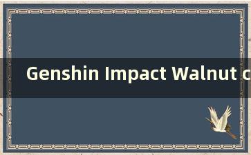 Genshin Impact Walnut cdk（Genshin Impact Walnut 免费提供）